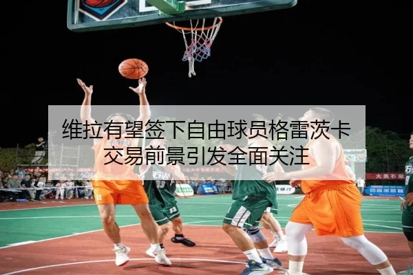 维拉有望签下自由球员格雷茨卡 交易前景引发全面关注