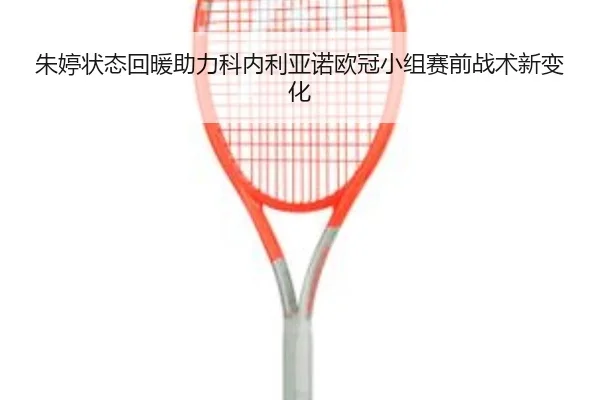 朱婷状态回暖助力科内利亚诺欧冠小组赛前战术新变化